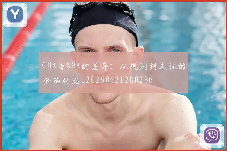 CBA与NBA的差异:从规则到文化的全面对比_20260521200236