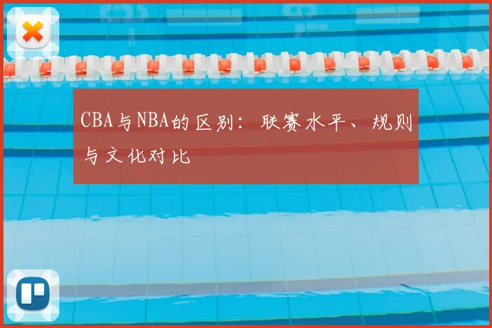 CBA与NBA的区别:联赛水平、规则与文化对比