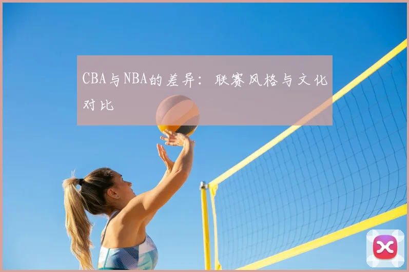 CBA与NBA的差异:联赛风格与文化对比