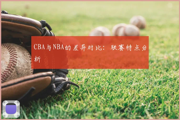 CBA与NBA的差异对比:联赛特点分析
